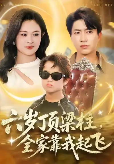 短剧《六岁顶梁柱，全家靠我起飞》免费在线观看完整版